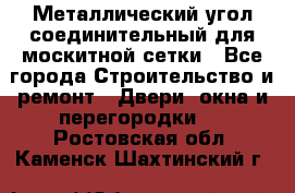 Металлический угол соединительный для москитной сетки - Все города Строительство и ремонт » Двери, окна и перегородки   . Ростовская обл.,Каменск-Шахтинский г.